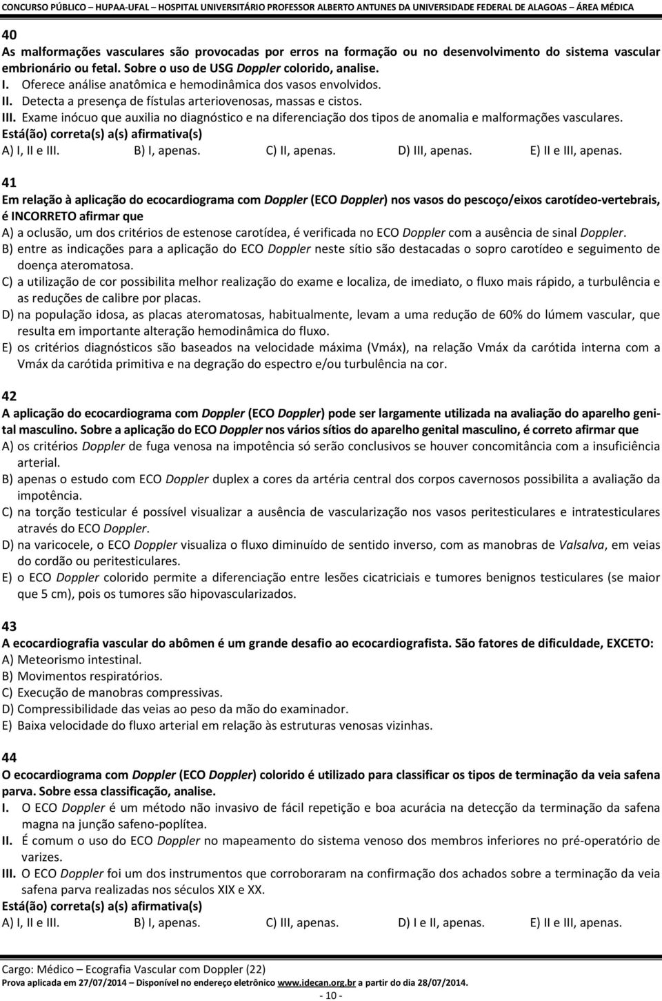 Exame inócuo que auxilia no diagnóstico e na diferenciação dos tipos de anomalia e malformações vasculares. Está(ão) correta(s) a(s) afirmativa(s) A) I, II e III. B) I, apenas. C) II, apenas.