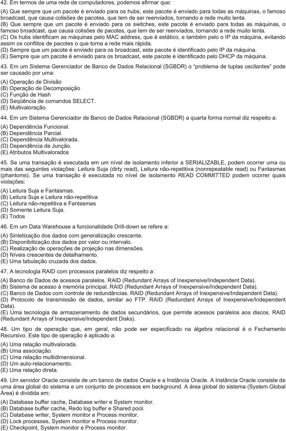 (B) Que sempre que um pacote é enviado para os switches, este pacote é enviado para todas as máquinas, o famoso broadcast, que causa  (C) Os hubs identificam as máquinas pelo MAC address, que é