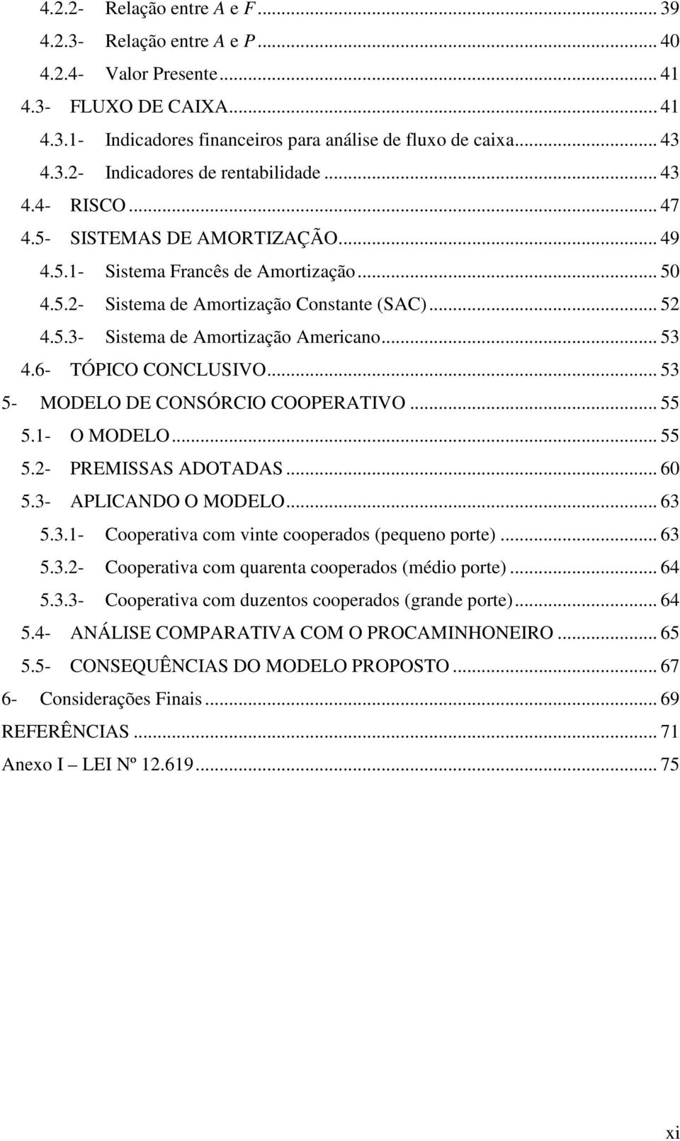 6- TÓPICO CONCLUSIVO... 53 5- MODELO DE CONSÓRCIO COOPERATIVO... 55 5.1- O MODELO... 55 5.2- PREMISSAS ADOTADAS... 60 5.3- APLICANDO O MODELO... 63 5.3.1- Cooperativa com vite cooperados (pequeo porte).