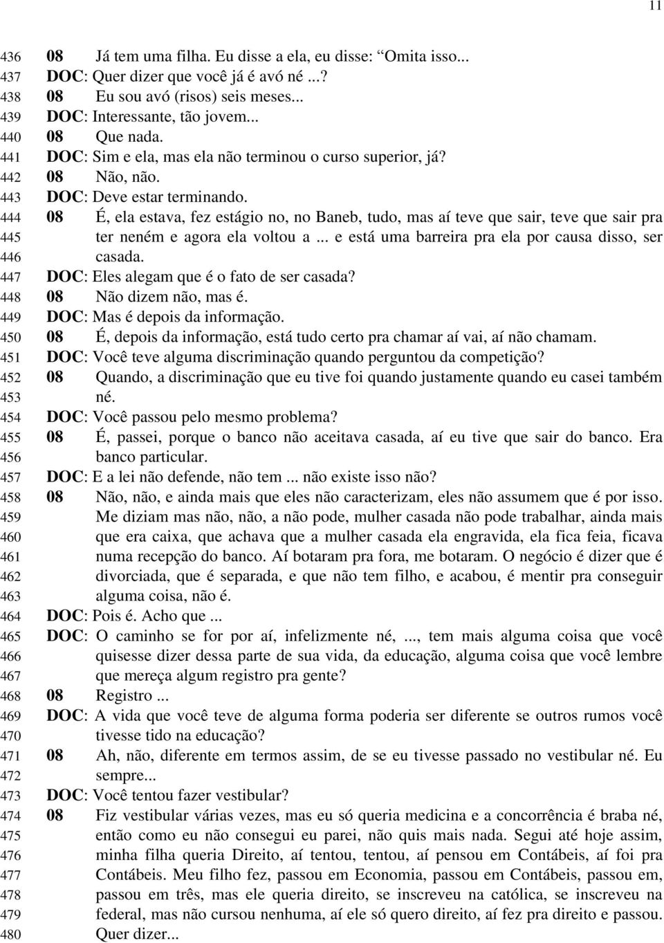 DOC: Sim e ela, mas ela não terminou o curso superior, já? 08 Não, não. DOC: Deve estar terminando.