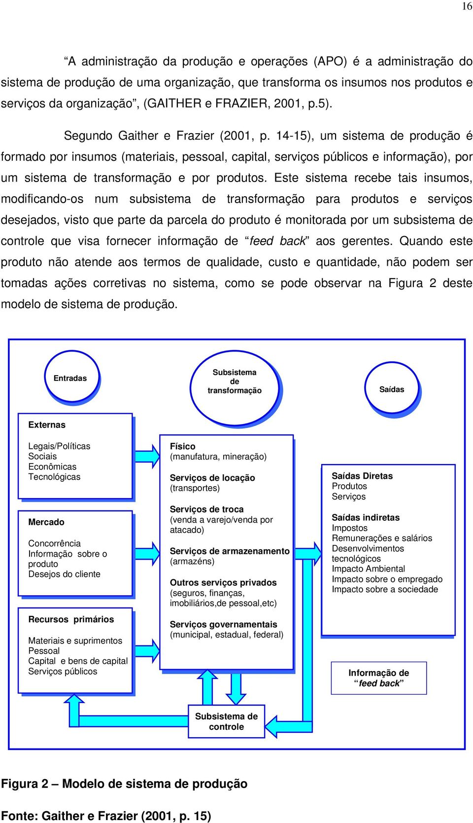 Este sistema recebe tais insums, mdificand-s num subsistema de transfrmaçã para prduts e serviçs desejads, vist que parte da parcela d prdut é mnitrada pr um subsistema de cntrle que visa frnecer