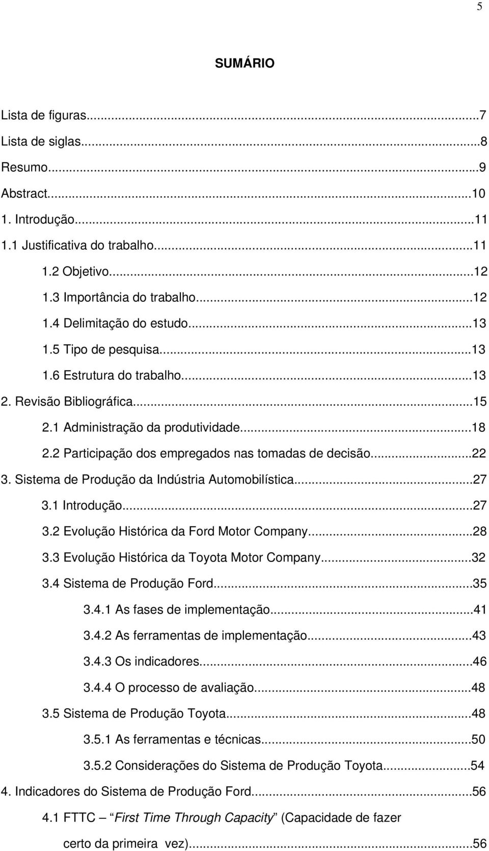 Sistema de Prduçã da Indústria Autmbilística...27 3.1 Intrduçã...27 3.2 Evluçã Histórica da Frd Mtr Cmpany...28 3.3 Evluçã Histórica da Tyta Mtr Cmpany...32 3.4 Sistema de Prduçã Frd...35 3.4.1 As fases de implementaçã.