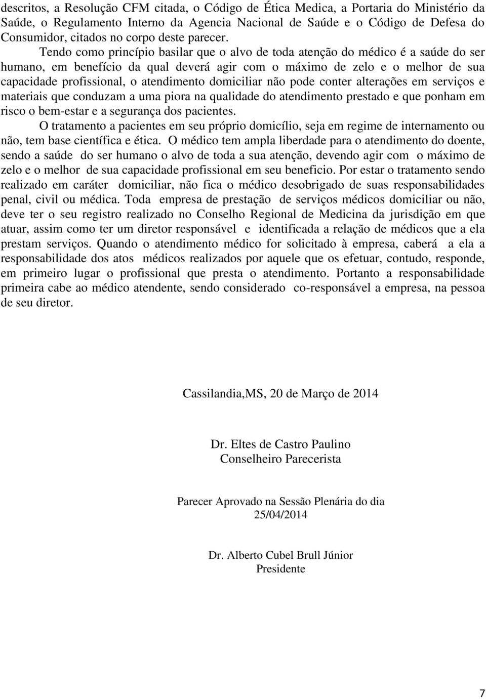 Tendo como princípio basilar que o alvo de toda atenção do médico é a saúde do ser humano, em benefício da qual deverá agir com o máximo de zelo e o melhor de sua capacidade profissional, o