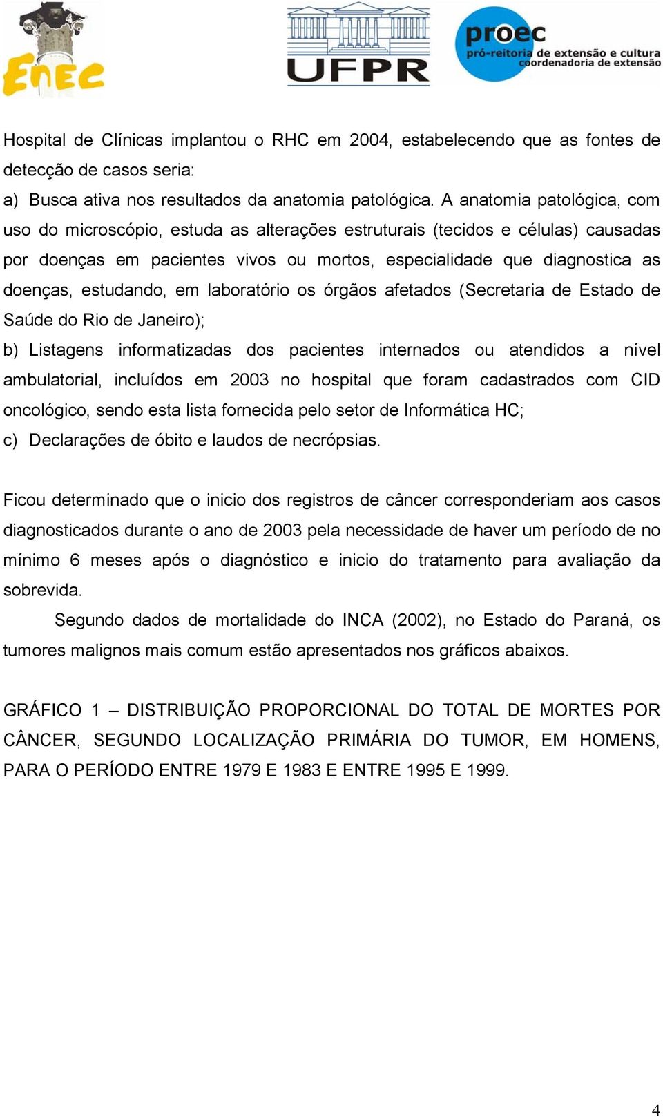 estudando, em laboratório os órgãos afetados (Secretaria de Estado de Saúde do Rio de Janeiro); b) Listagens informatizadas dos pacientes internados ou atendidos a nível ambulatorial, incluídos em