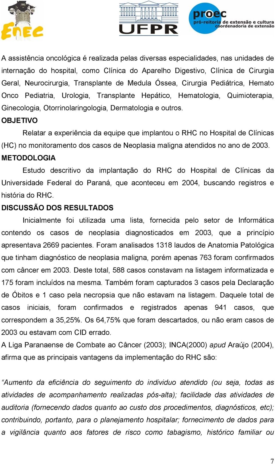 OBJETIVO Relatar a experiência da equipe que implantou o RHC no Hospital de Clínicas (HC) no monitoramento dos casos de Neoplasia maligna atendidos no ano de 2003.