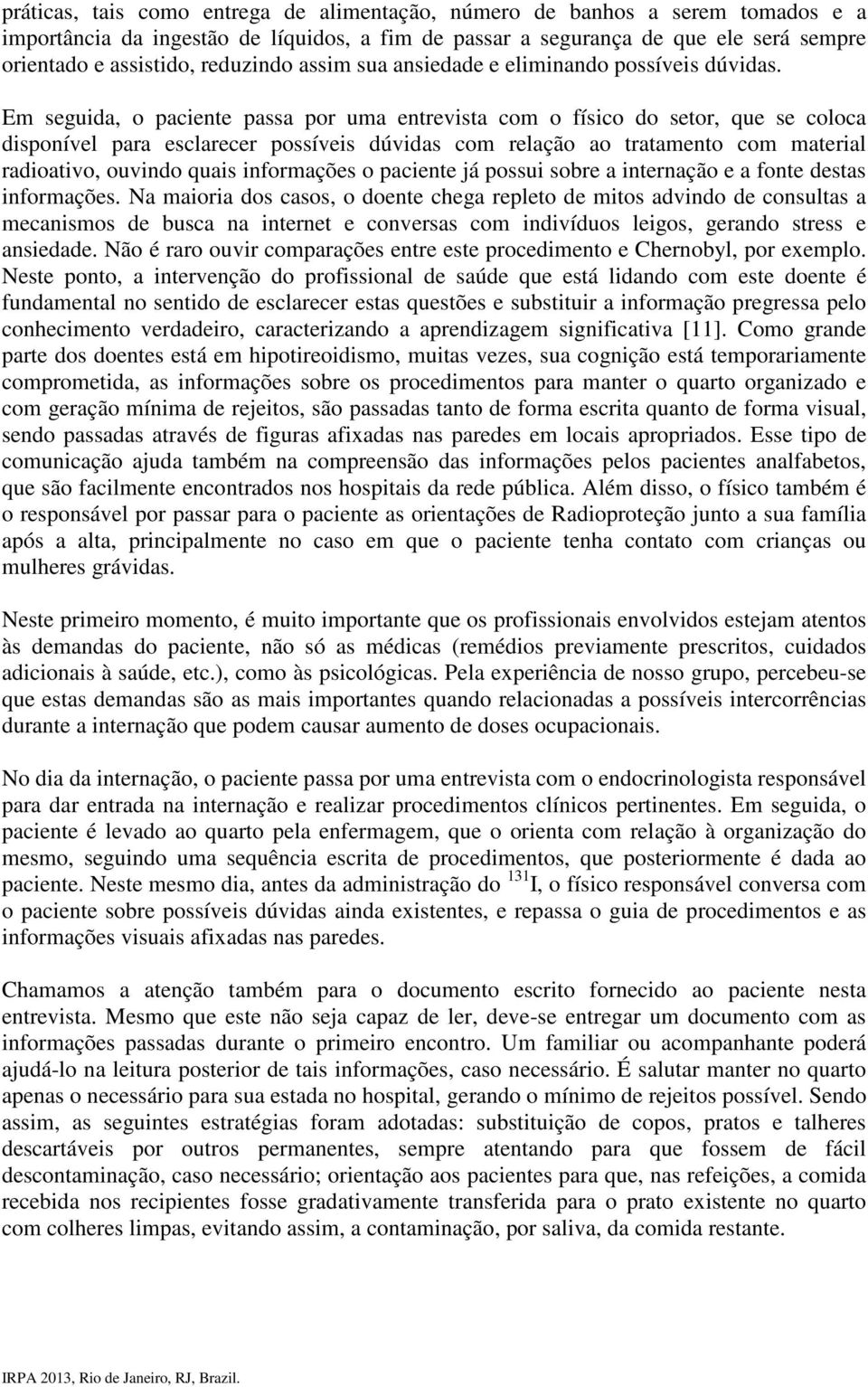 Em seguida, o paciente passa por uma entrevista com o físico do setor, que se coloca disponível para esclarecer possíveis dúvidas com relação ao tratamento com material radioativo, ouvindo quais