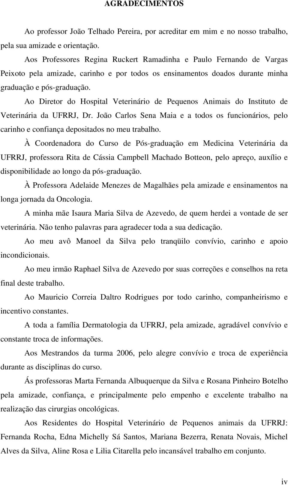 Ao Diretor do Hospital Veterinário de Pequenos Animais do Instituto de Veterinária da UFRRJ, Dr. João Carlos Sena Maia e a todos os funcionários, pelo carinho e confiança depositados no meu trabalho.