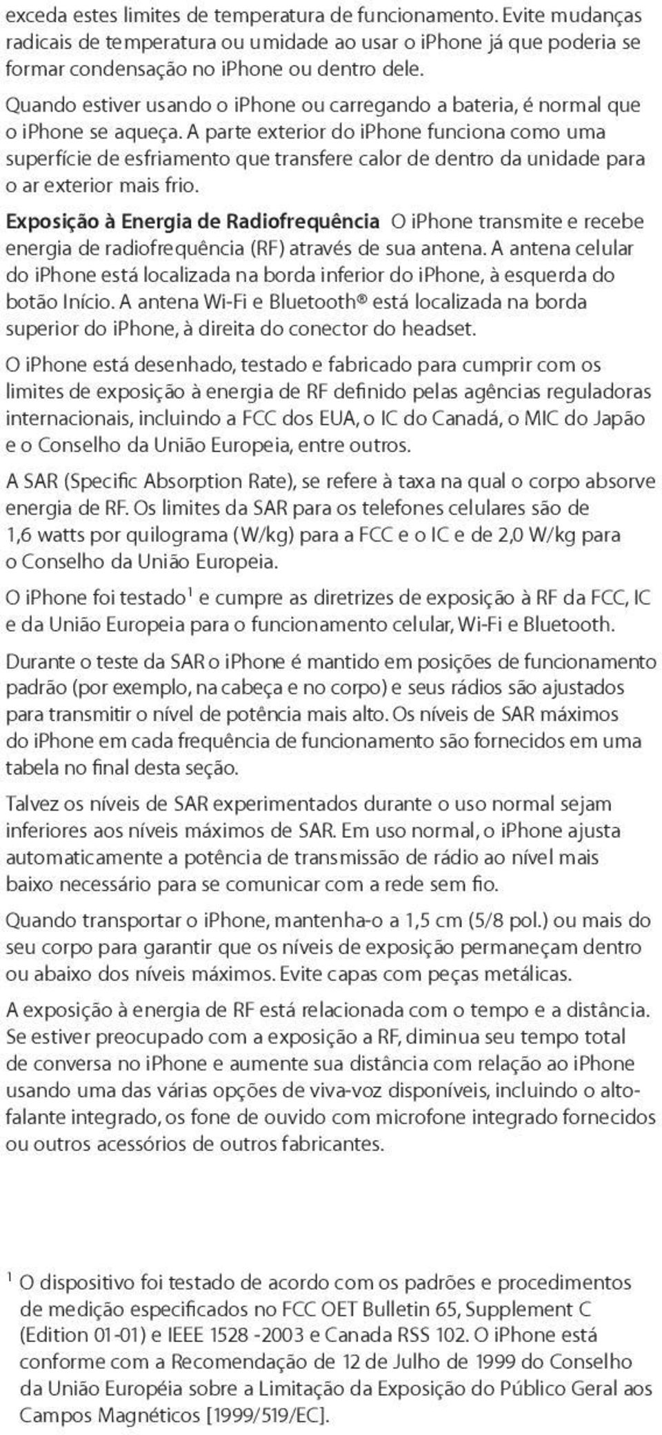 A parte exterior do iphone funciona como uma superfície de esfriamento que transfere calor de dentro da unidade para o ar exterior mais frio.