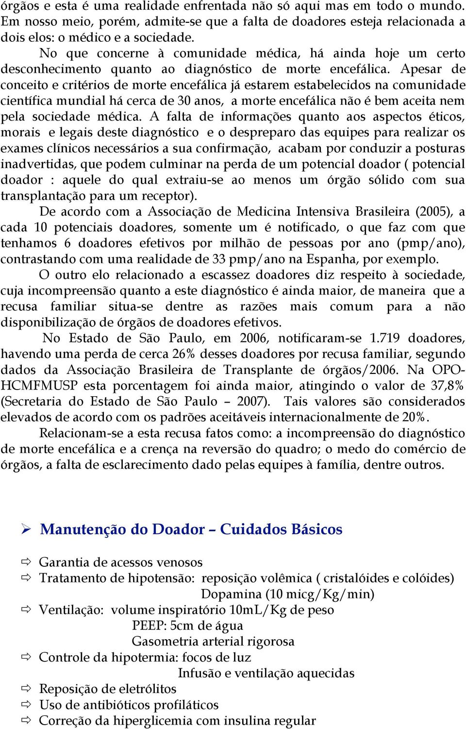 Apesar de conceito e critérios de morte encefálica já estarem estabelecidos na comunidade científica mundial há cerca de 30 anos, a morte encefálica não é bem aceita nem pela sociedade médica.