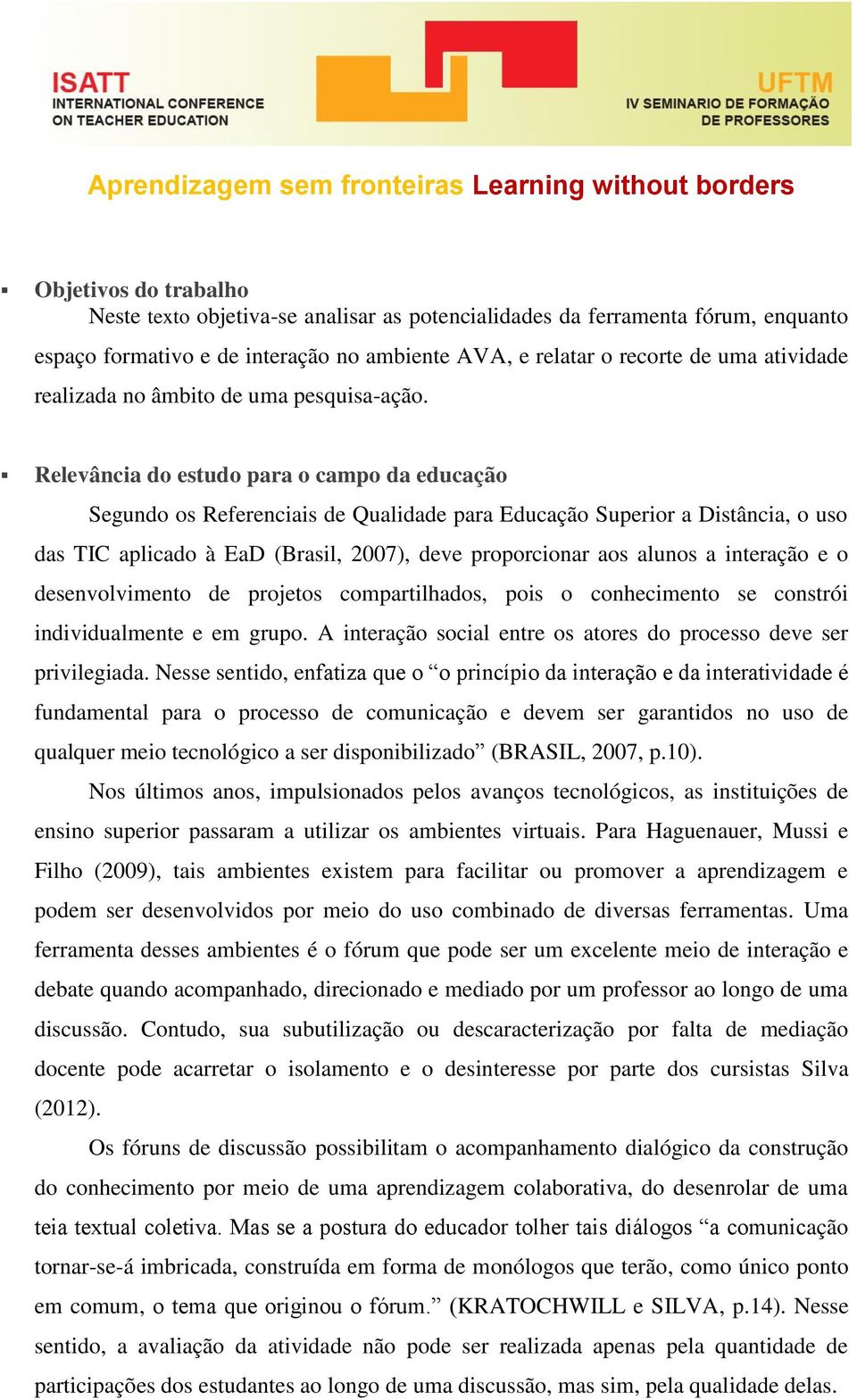 Relevância do estudo para o campo da educação Segundo os Referenciais de Qualidade para Educação Superior a Distância, o uso das TIC aplicado à EaD (Brasil, 2007), deve proporcionar aos alunos a