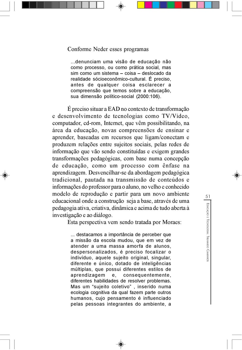 É preciso situar a EAD no contexto de transformação e desenvolvimento de tecnologias como TV/Vídeo, computador, cd-rom, Internet, que vêm possibilitando, na área da educação, novas compreensões de