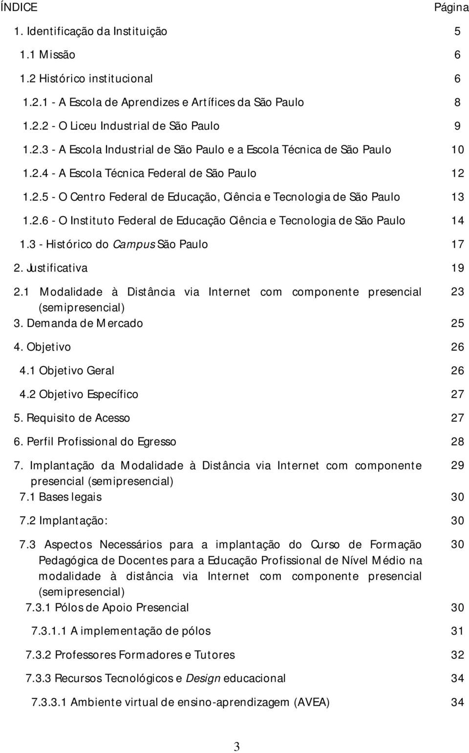 3 - Histórico do Campus São Paulo 17 2. Justificativa 19 2.1 Modalidade à Distância via Internet com componente presencial 23 (semipresencial) 3. Demanda de Mercado 25 4. Objetivo 26 4.