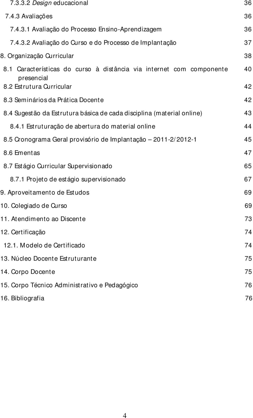 4 Sugestão da Estrutura básica de cada disciplina (material online) 43 8.4.1 Estruturação de abertura do material online 44 8.5 Cronograma Geral provisório de Implantação 2011-2/2012-1 45 8.