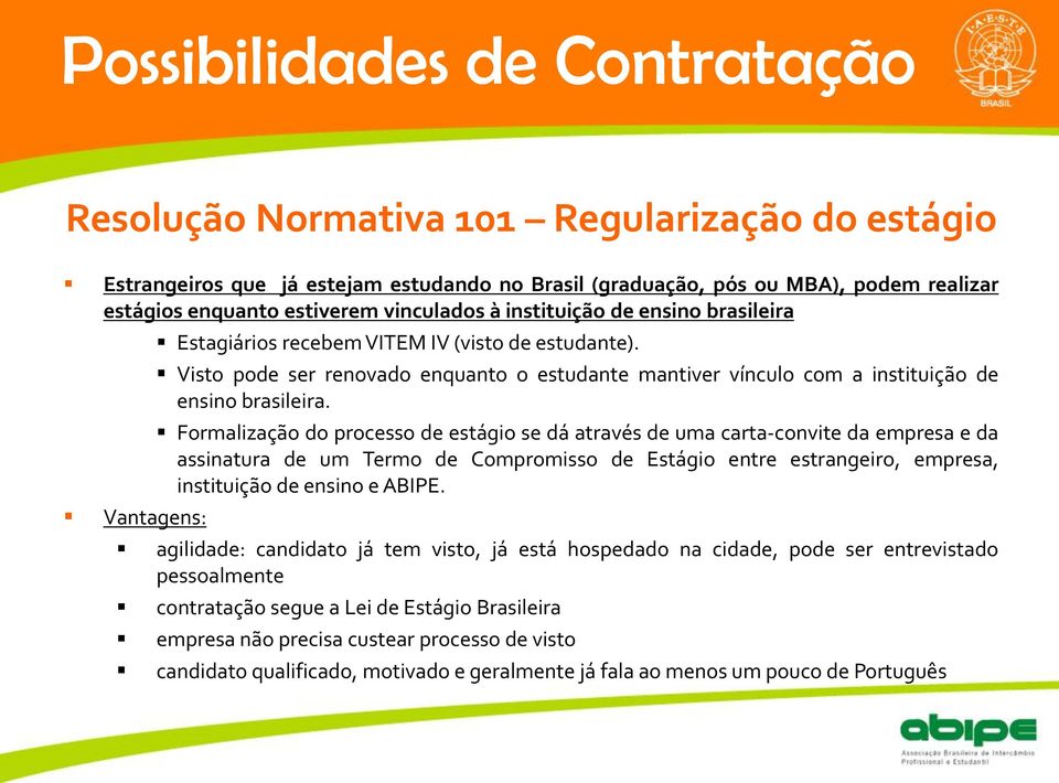 brasileira Vantagens: Estagiários recebem VITEM IV (visto de estudante). Visto pode ser renovado enquanto o estudante mantiver vínculo com a instituição de ensino brasileira.