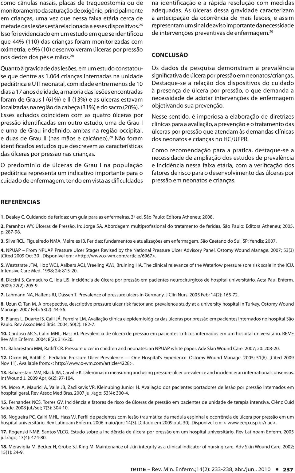 26 Isso foi evidenciado em um estudo em que se identificou que 44% (110) das crianças foram monitorizadas com oximetria, e 9% (10) desenvolveram úlceras por pressão nos dedos dos pés e mãos.