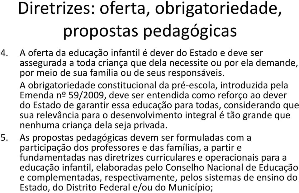 A obrigatoriedade constitucional da pré-escola, introduzida pela Emenda nº 59/2009, deve ser entendida como reforço ao dever do Estado de garantir essa educação para todas, considerando que sua