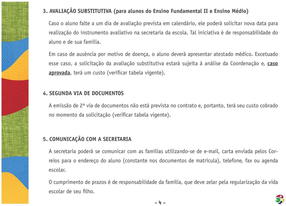 Excetuado esse caso, a solicitação da avaliação substitutiva estará sujeita à análise da Coordenação e, caso aprovada, terá um custo (verifi car tabela vigente). 4.