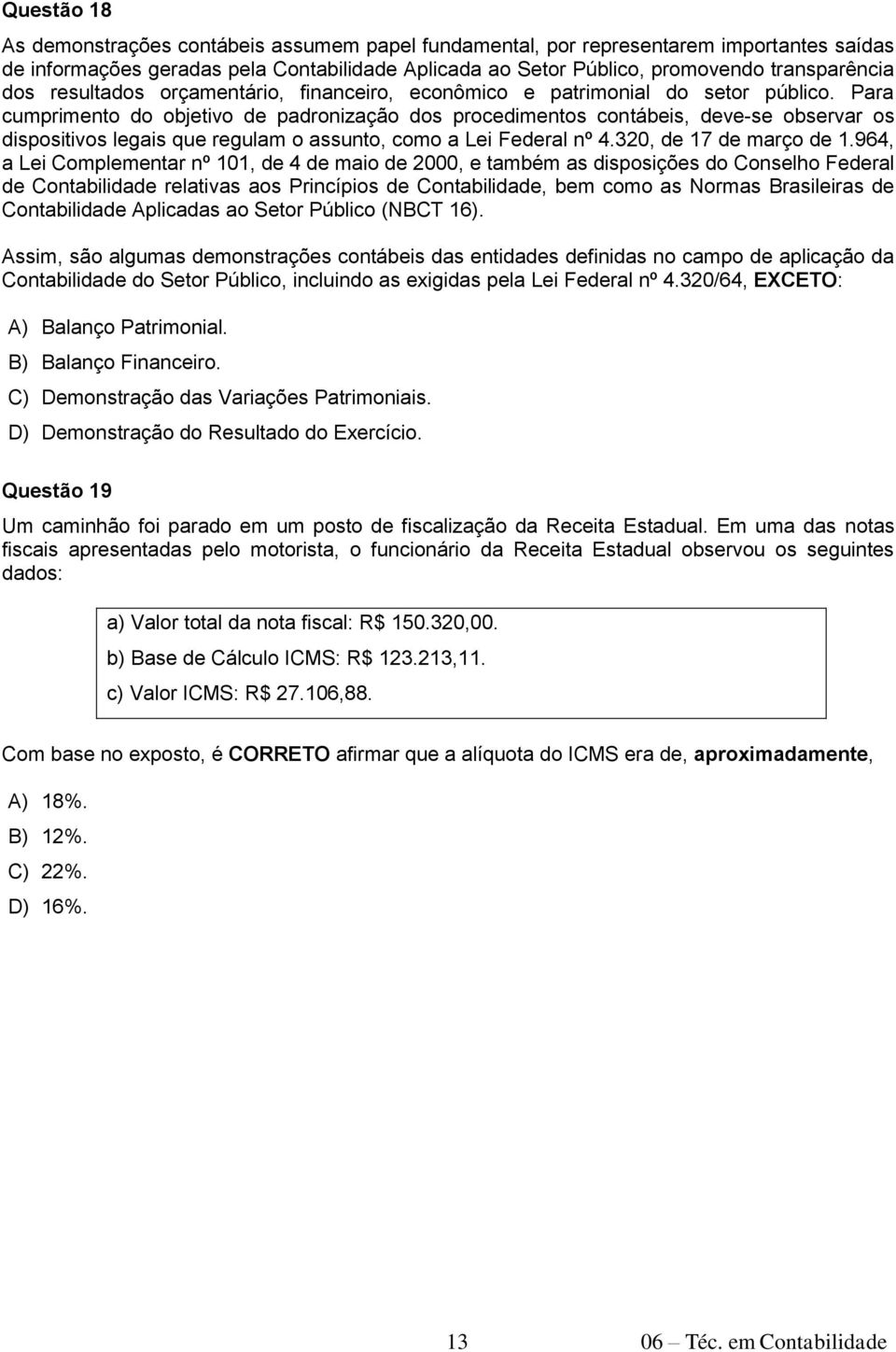 Para cumprimento do objetivo de padronização dos procedimentos contábeis, deve-se observar os dispositivos legais que regulam o assunto, como a Lei Federal nº 4.320, de 17 de março de 1.