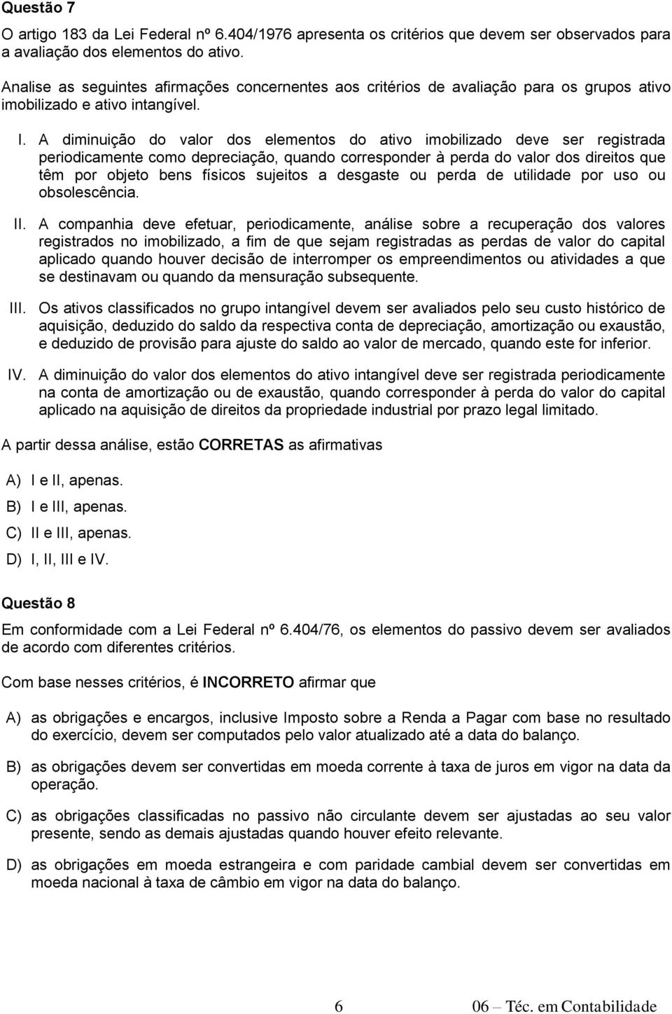 A diminuição do valor dos elementos do ativo imobilizado deve ser registrada periodicamente como depreciação, quando corresponder à perda do valor dos direitos que têm por objeto bens físicos