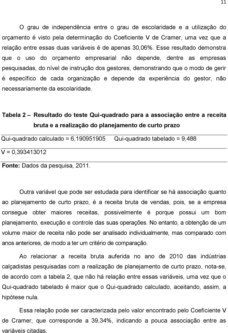 Esse resultado demonstra que o uso do orçamento empresarial não depende, dentre as empresas pesquisadas, do nível de instrução dos gestores, demonstrando que o modo de gerir é específico de cada