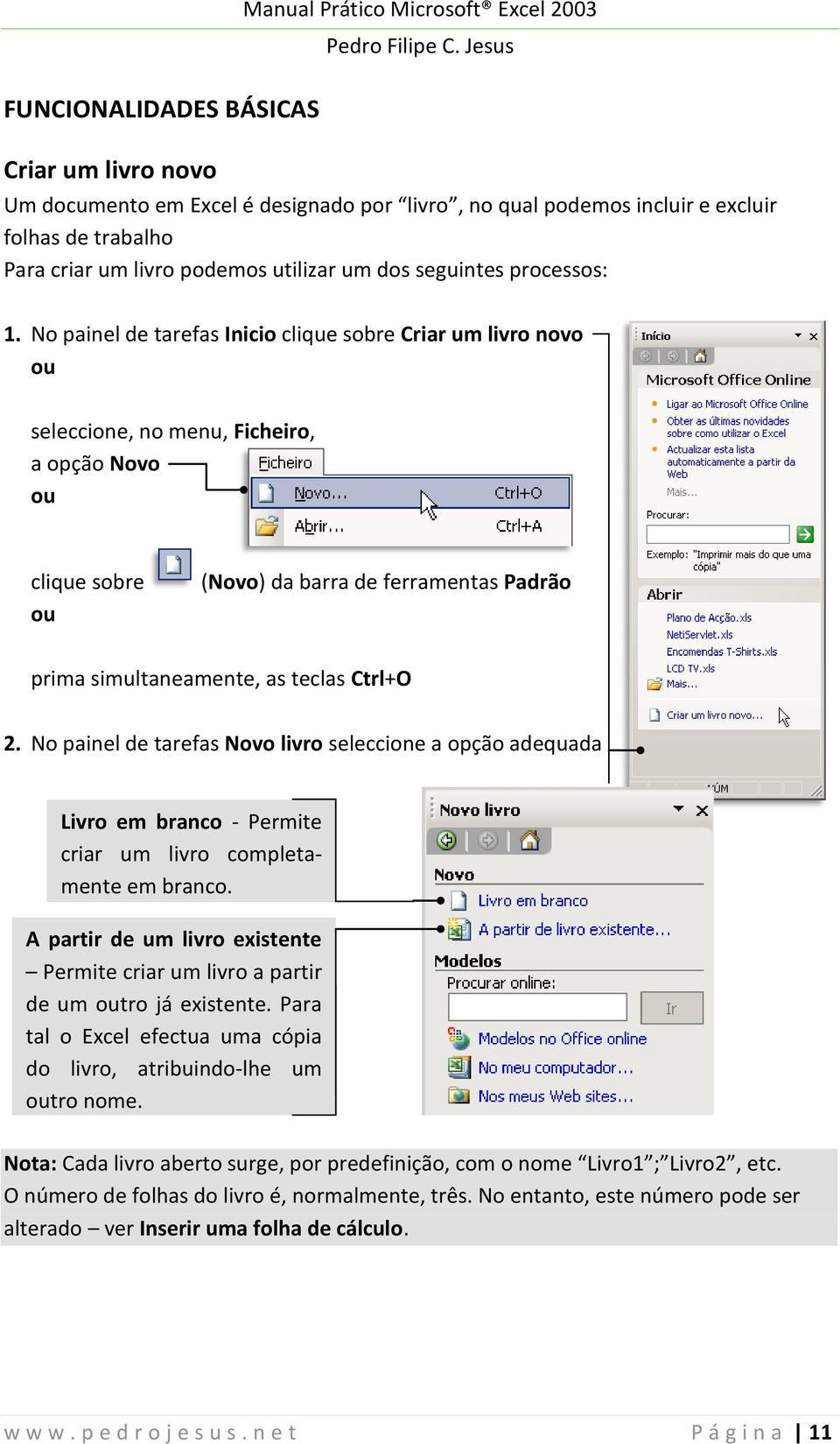 No painel de tarefas Inicio clique sobre Criar um livro novo ou seleccione, no menu, Ficheiro, a opção Novo ou clique sobre ou (Novo) da barra de ferramentas Padrão prima simultaneamente, as teclas