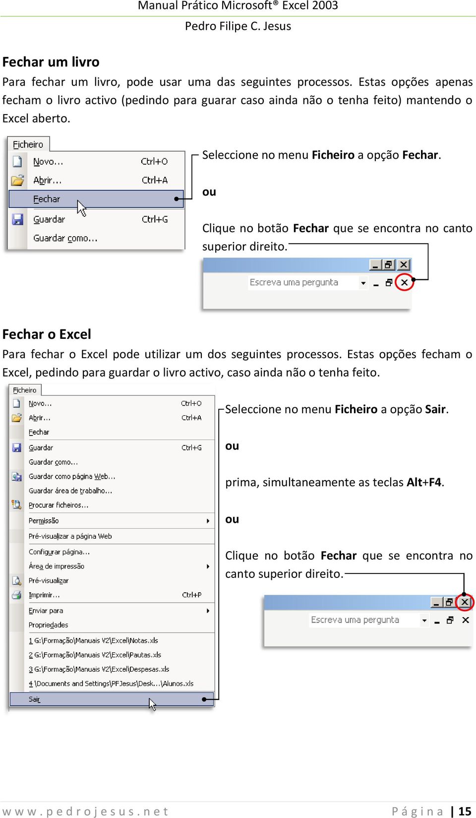 ou Clique no botão Fechar que se encontra no canto superior direito. Fechar o Excel Para fechar o Excel pode utilizar um dos seguintes processos.