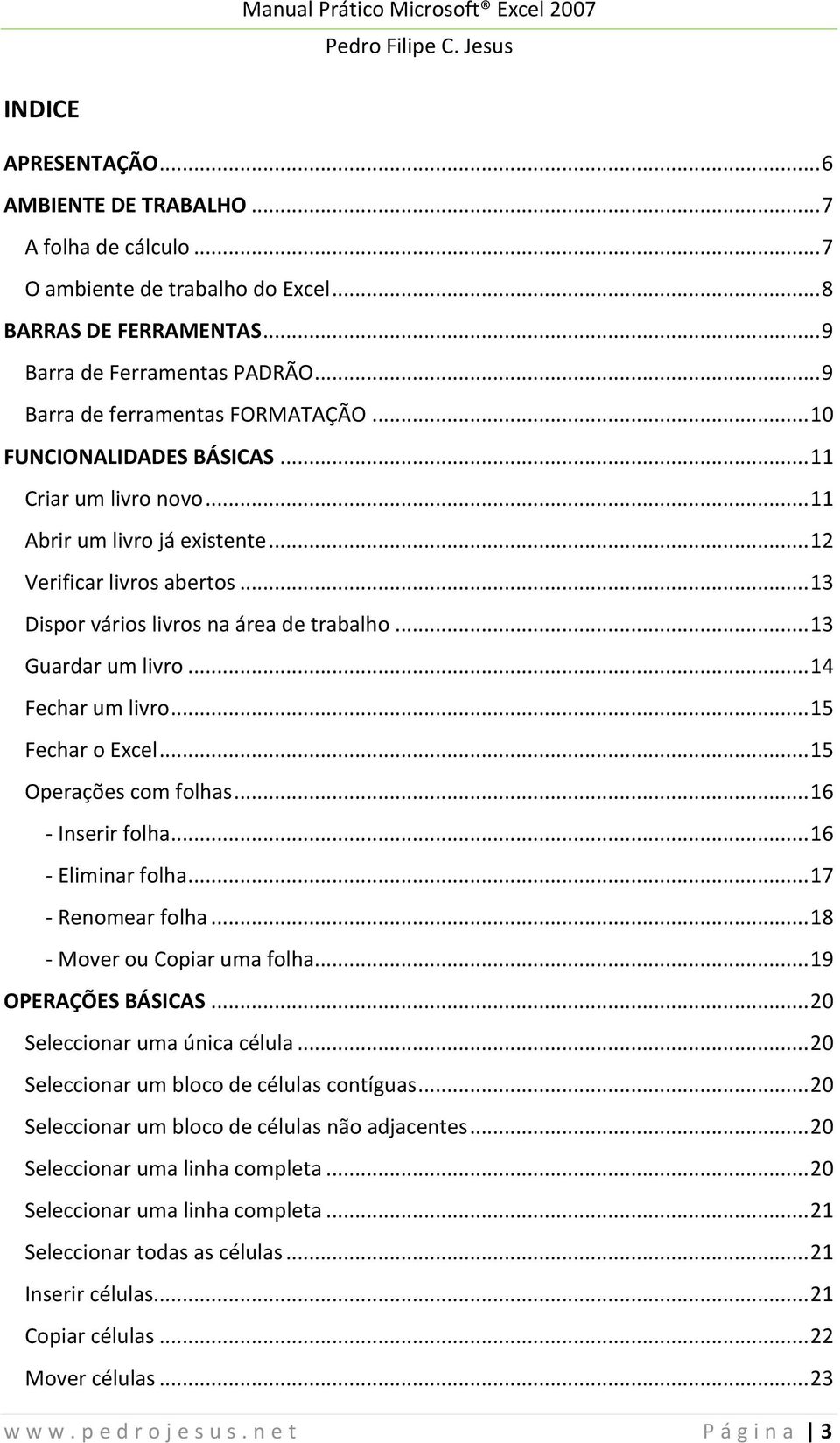 .. 13 Dispor vários livros na área de trabalho... 13 Guardar um livro... 14 Fechar um livro... 15 Fechar o Excel... 15 Operações com folhas... 16 - Inserir folha... 16 - Eliminar folha.