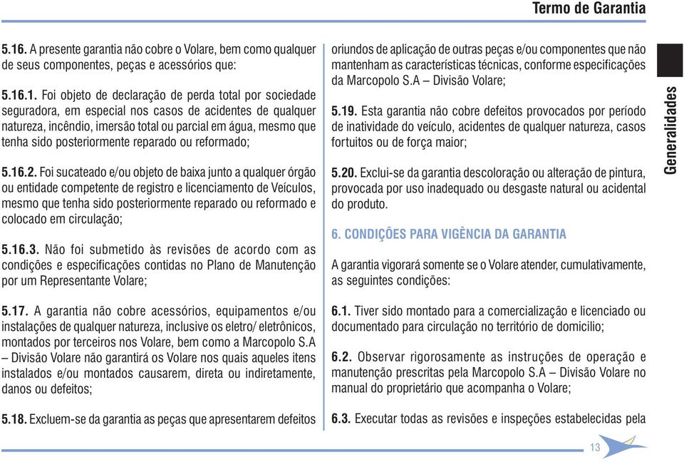 Foi sucateado e/ou objeto de baixa junto a qualquer órgão ou entidade competente de registro e licenciamento de Veículos, mesmo que tenha sido posteriormente reparado ou reformado e colocado em