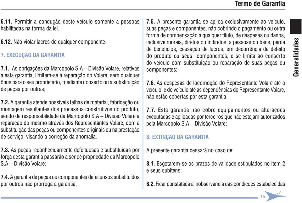 A garantia atende possíveis falhas de material, fabricação ou montagem resultantes dos processos construtivos do produto, sendo de responsabilidade da Marcopolo S.