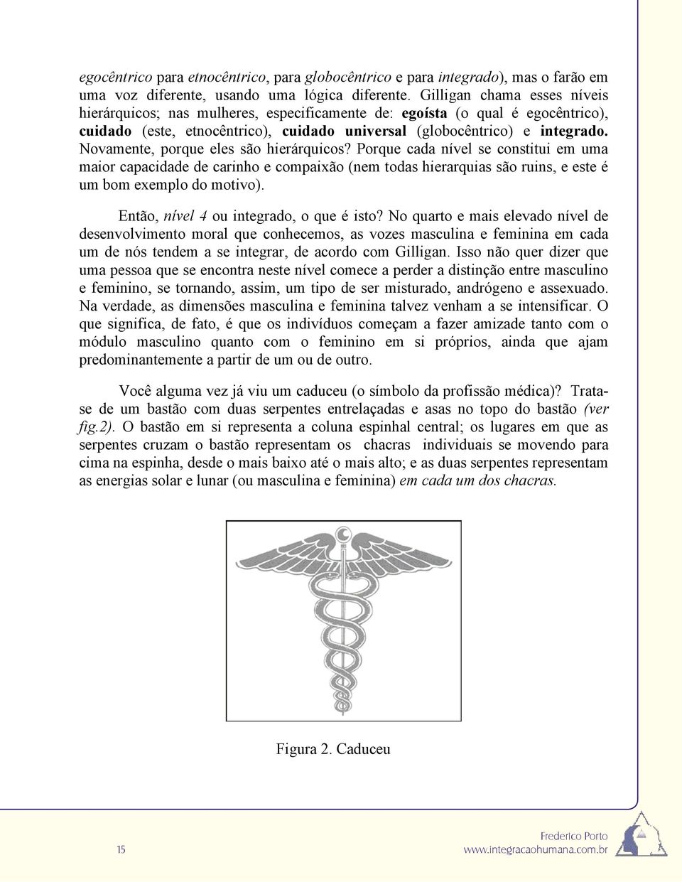 Novamente, porque eles são hierárquicos? Porque cada nível se constitui em uma maior capacidade de carinho e compaixão (nem todas hierarquias são ruins, e este é um bom exemplo do motivo).