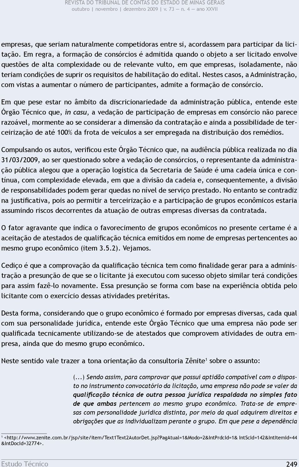 os requisitos de habilitação do edital. Nestes casos, a Administração, com vistas a aumentar o número de participantes, admite a formação de consórcio.