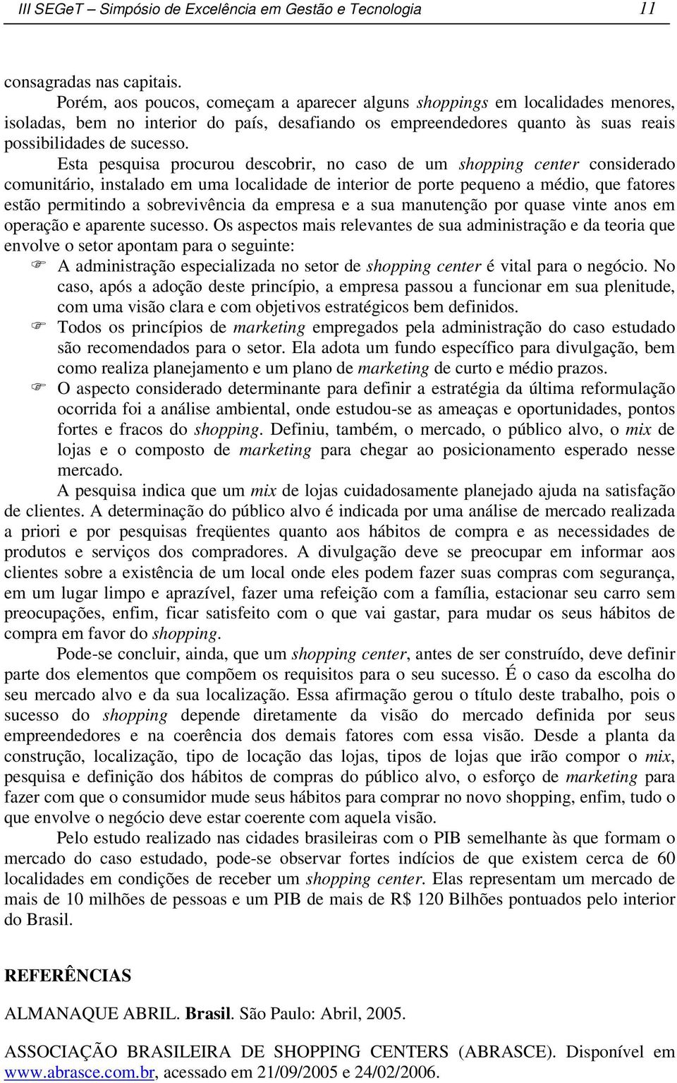 Esta pesquisa procurou descobrir, no caso de um shopping center considerado comunitário, instalado em uma localidade de interior de porte pequeno a médio, que fatores estão permitindo a sobrevivência