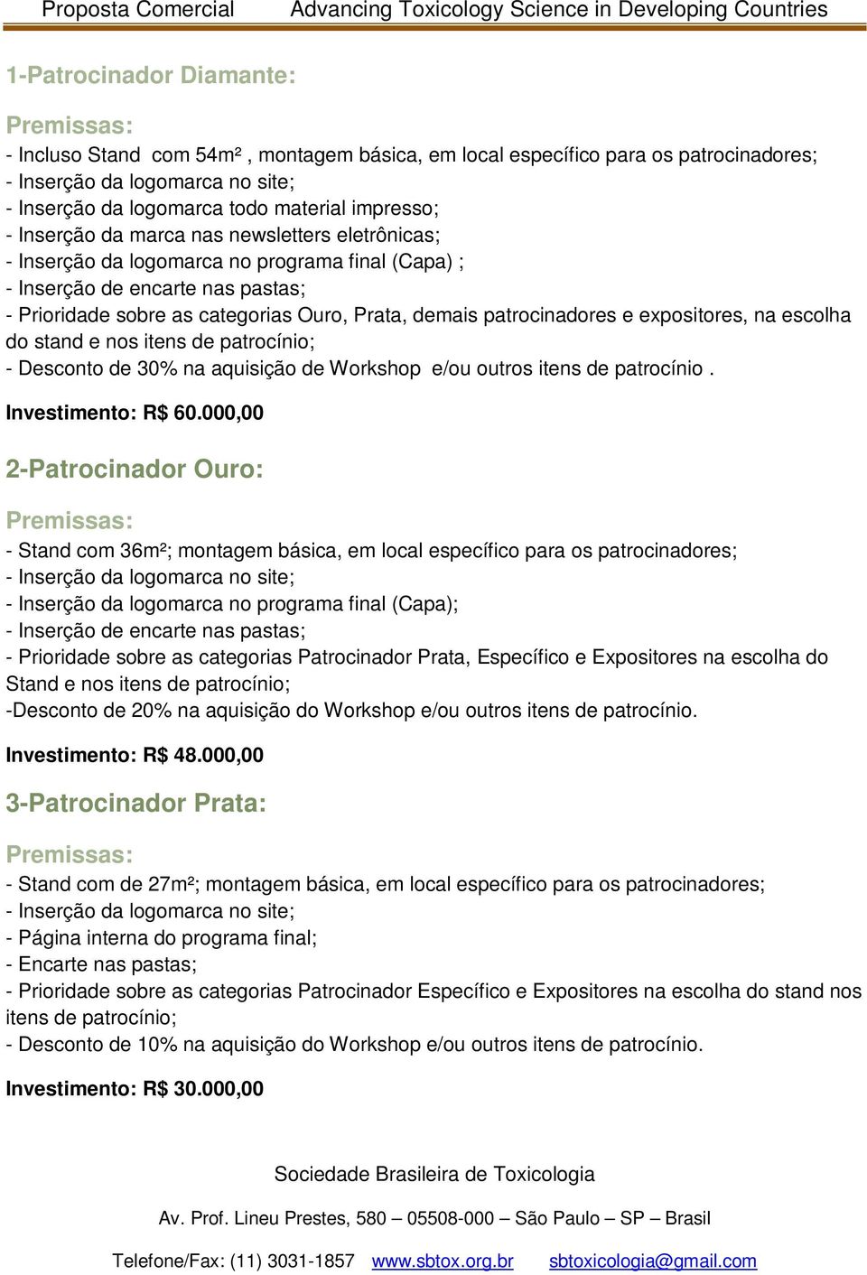 patrocinadores e expositores, na escolha do stand e nos itens de patrocínio; - Desconto de 30% na aquisição de Workshop e/ou outros itens de patrocínio. Investimento: R$ 60.