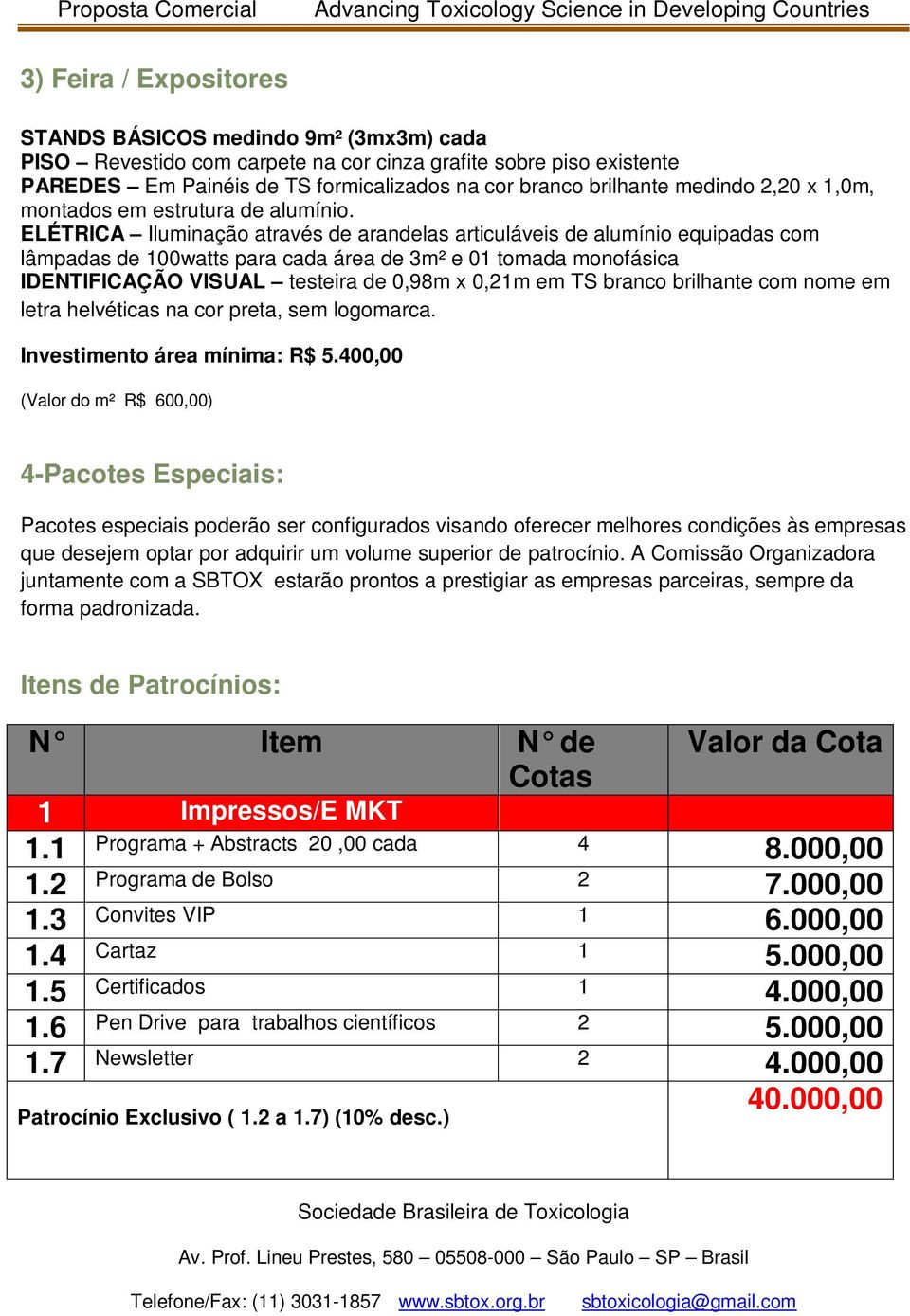 ELÉTRICA Iluminação através de arandelas articuláveis de alumínio equipadas com lâmpadas de 100watts para cada área de 3m² e 01 tomada monofásica IDENTIFICAÇÃO VISUAL testeira de 0,98m x 0,21m em TS