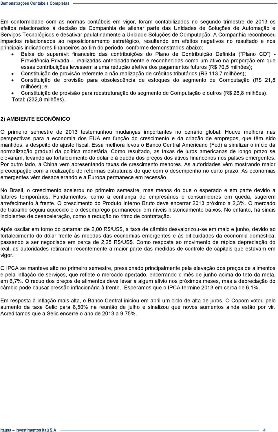 A Companhia reconheceu impactos relacionados ao reposicionamento estratégico, resultando em efeitos negativos no resultado e nos principais indicadores financeiros ao fim do período, conforme