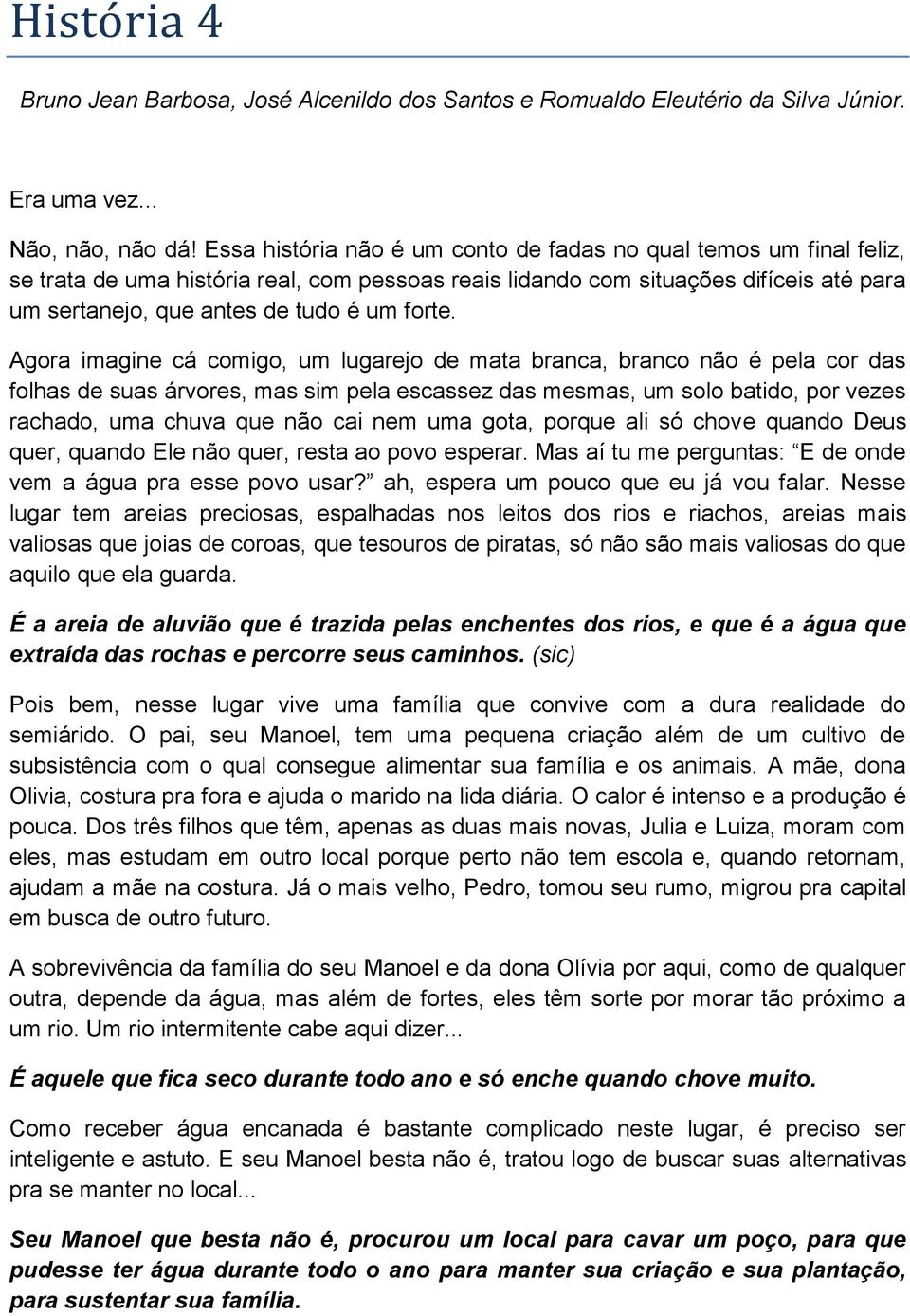 Agora imagine cá comigo, um lugarejo de mata branca, branco não é pela cor das folhas de suas árvores, mas sim pela escassez das mesmas, um solo batido, por vezes rachado, uma chuva que não cai nem