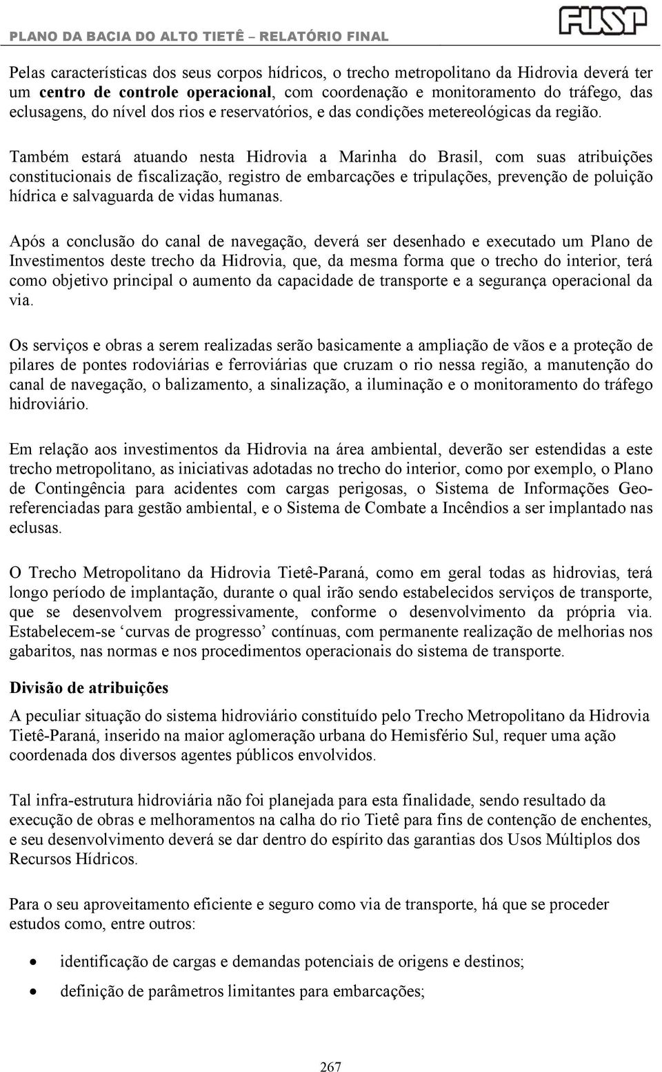 Também estará atuando nesta Hidrovia a Marinha do Brasil, com suas atribuições constitucionais de fiscalização, registro de embarcações e tripulações, prevenção de poluição hídrica e salvaguarda de