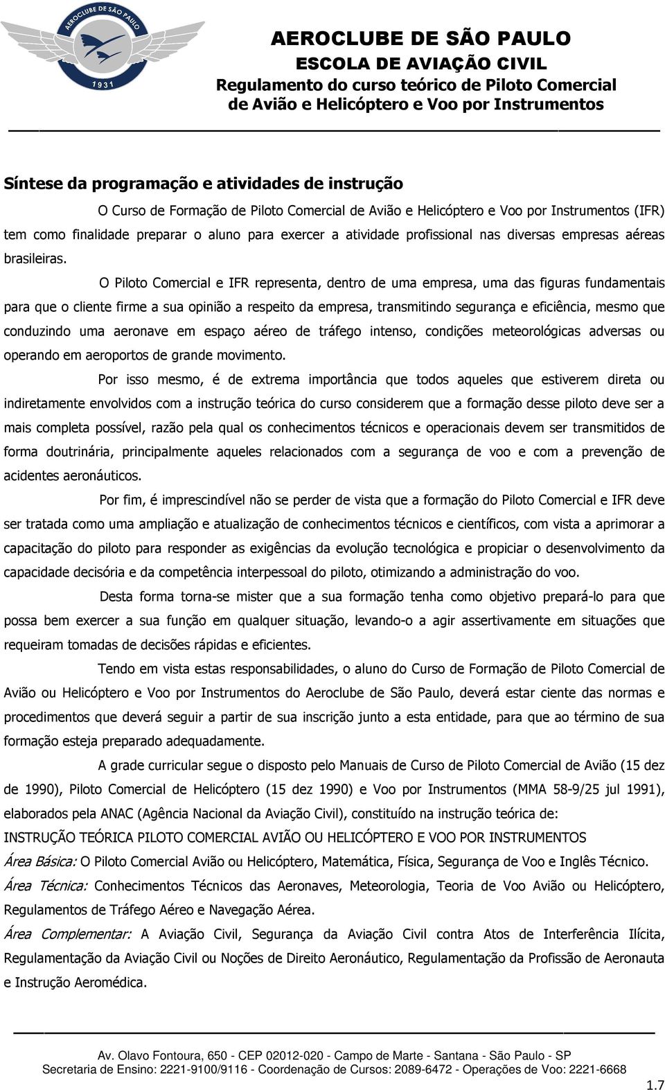 O Piloto Comercial e IFR representa, dentro de uma empresa, uma das figuras fundamentais para que o cliente firme a sua opinião a respeito da empresa, transmitindo segurança e eficiência, mesmo que