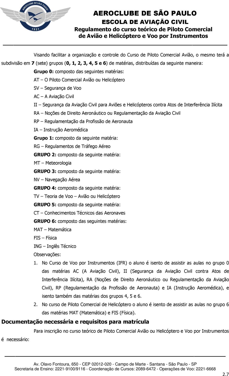 Interferência Ilícita RA Noções de Direito Aeronáutico ou Regulamentação da Aviação Civil RP Regulamentação da Profissão de Aeronauta IA Instrução Aeromédica Grupo 1: composto da seguinte matéria: RG