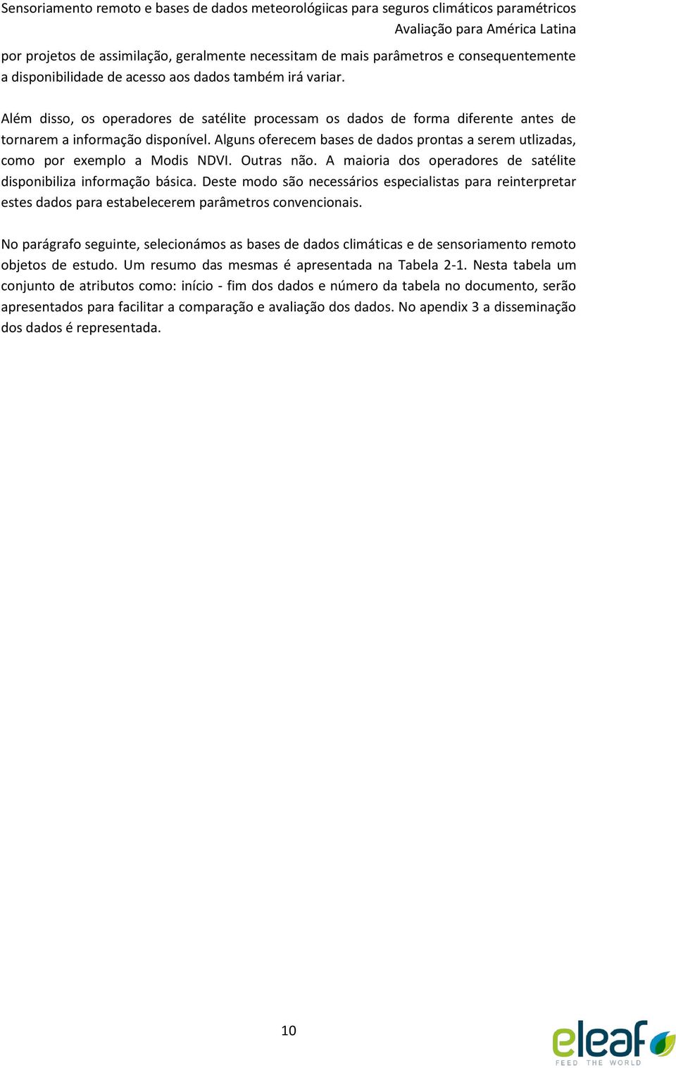 Alguns oferecem bases de dados prontas a serem utlizadas, como por exemplo a Modis NDVI. Outras não. A maioria dos operadores de satélite disponibiliza informação básica.