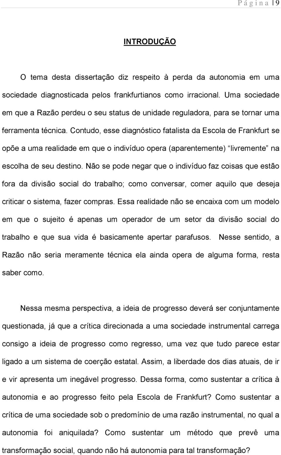 Contudo, esse diagnóstico fatalista da Escola de Frankfurt se opõe a uma realidade em que o indivíduo opera (aparentemente) livremente na escolha de seu destino.