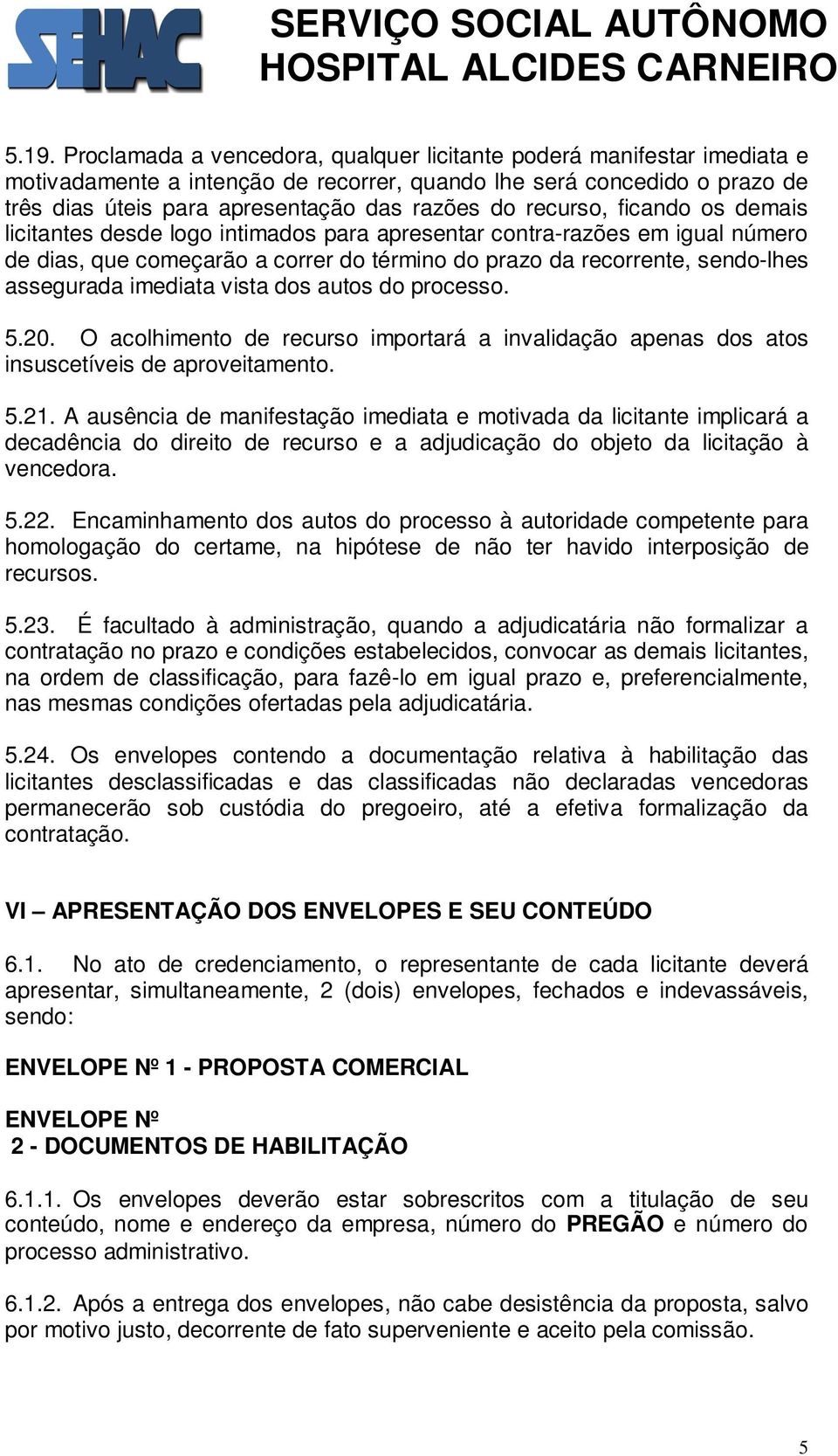 imediata vista dos autos do processo. 5.20. O acolhimento de recurso importará a invalidação apenas dos atos insuscetíveis de aproveitamento. 5.21.