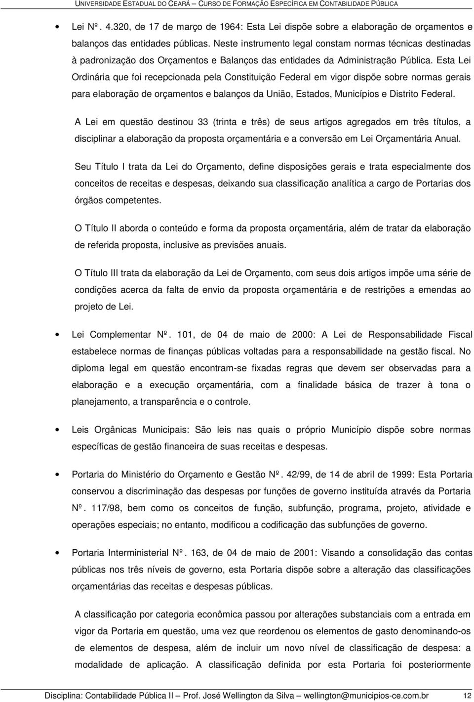 Esta Lei Ordinária que foi recepcionada pela Constituição Federal em vigor dispõe sobre normas gerais para elaboração de orçamentos e balanços da União, Estados, Municípios e Distrito Federal.