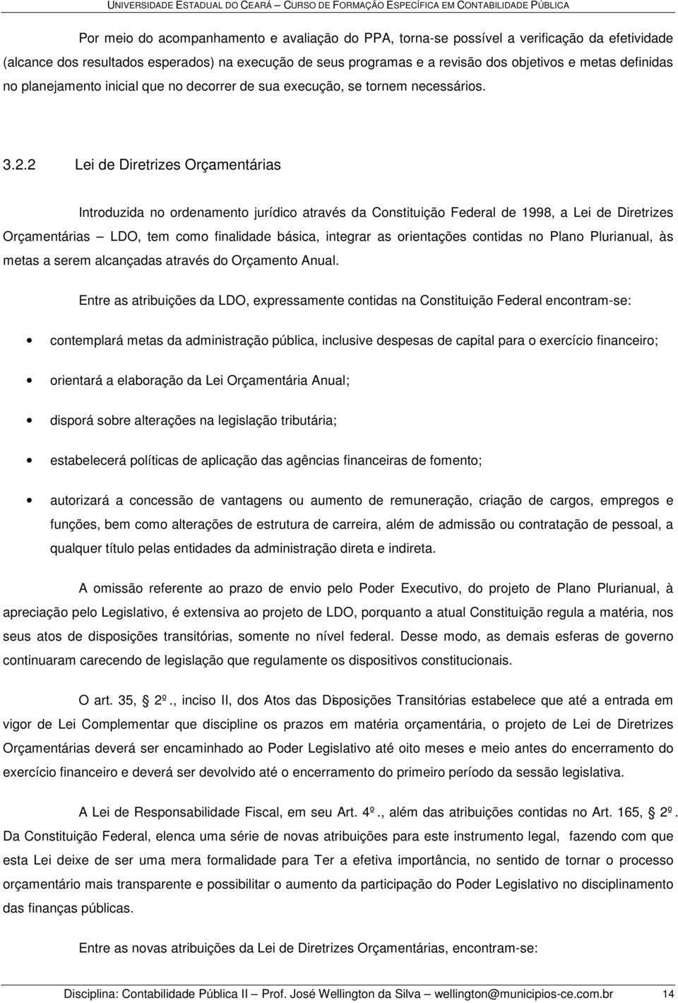 2 Lei de Diretrizes Orçamentárias Introduzida no ordenamento jurídico através da Constituição Federal de 1998, a Lei de Diretrizes Orçamentárias LDO, tem como finalidade básica, integrar as