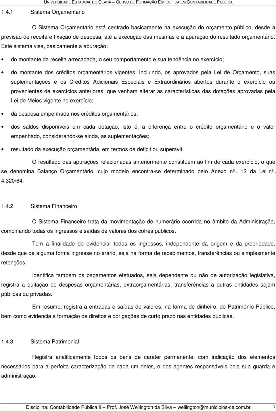 Este sistema visa, basicamente a apuração: do montante da receita arrecadada, o seu comportamento e sua tendência no exercício; do montante dos créditos orçamentários vigentes, incluindo, os