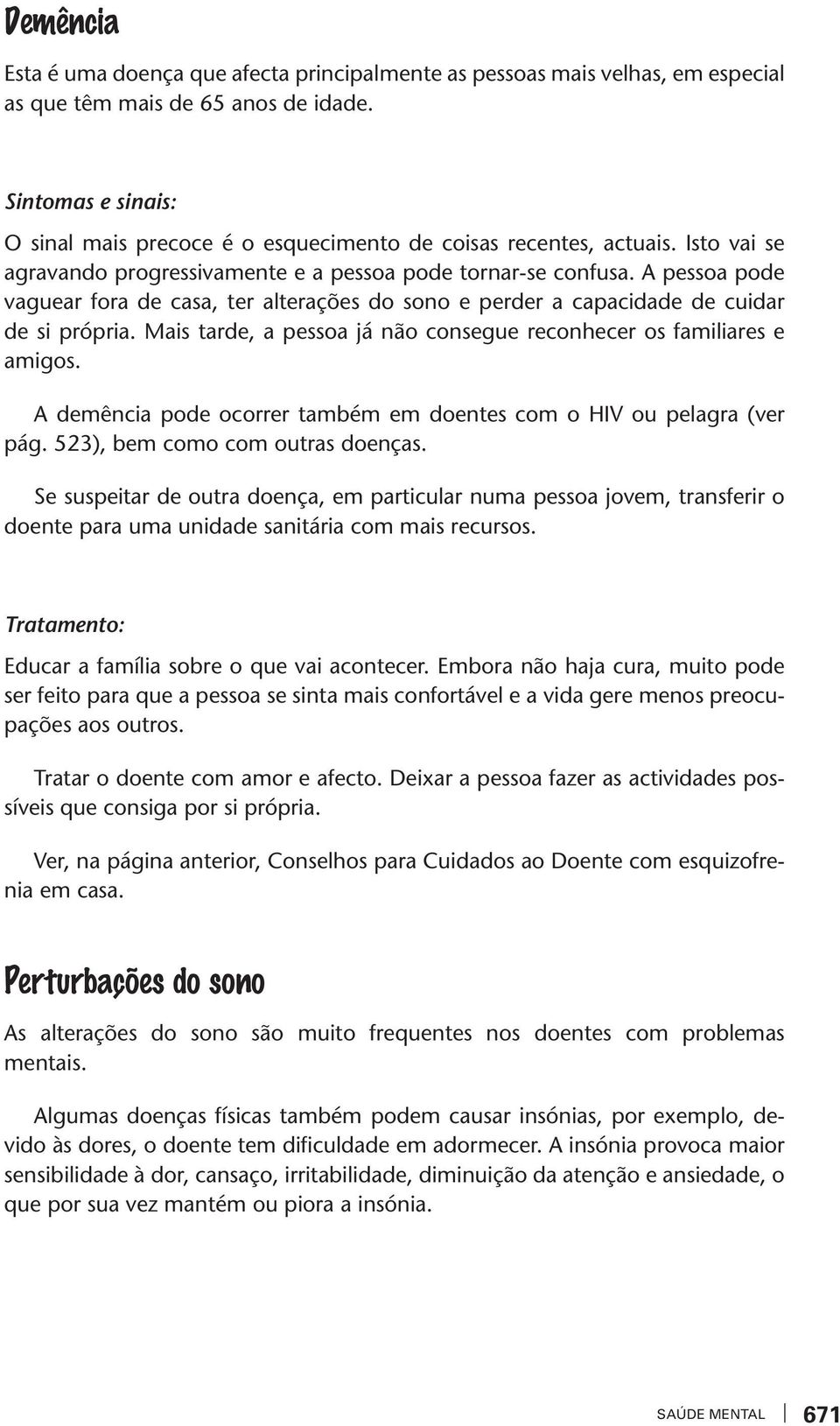 A pessoa pode aguear fora de casa, er alerações do sono e perder a capacidade de cuidar de si própria. Mais arde, a pessoa já não consegue reconhecer os familiares e amigos.