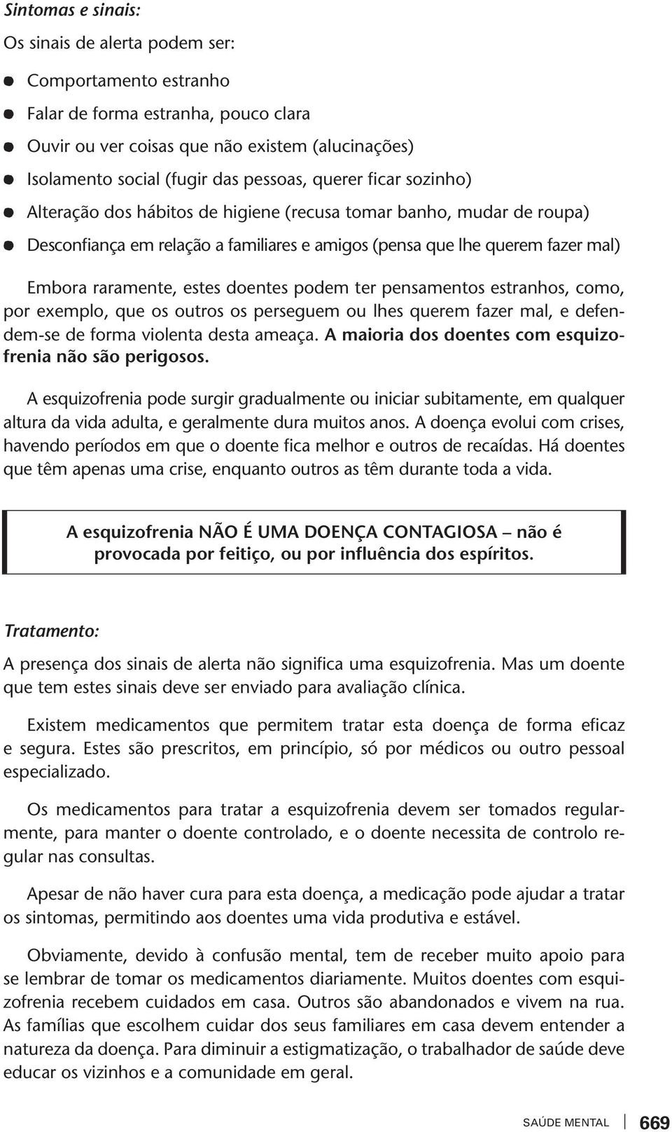 pensamenos esranhos, como, por exemplo, que os ouros os perseguem ou lhes querem fazer mal, e defendem-se de forma iolena desa ameaça. A maioria dos doenes com esquizofrenia não são perigosos.