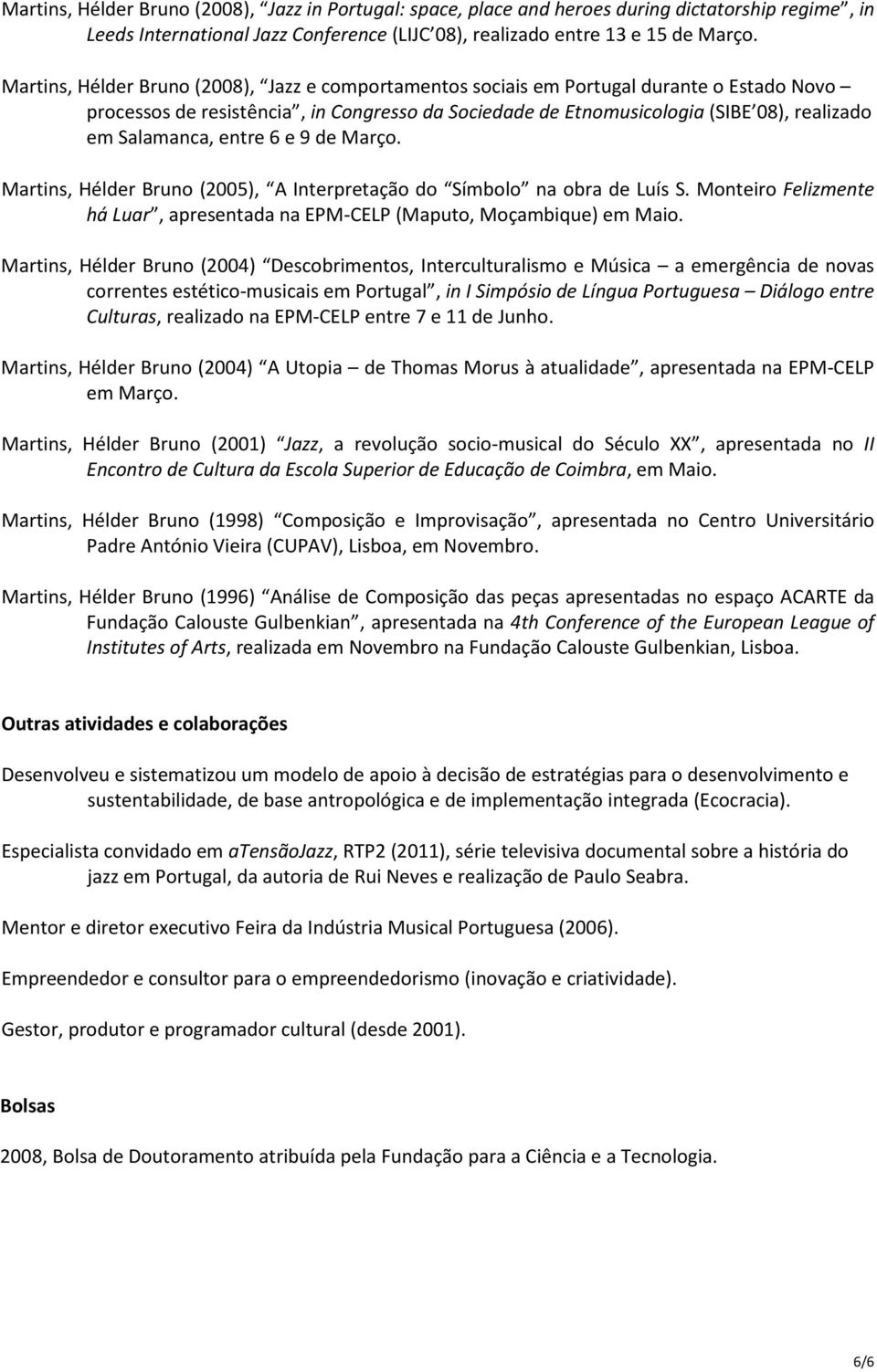 entre 6 e 9 de Março. Martins, Hélder Bruno (2005), A Interpretação do Símbolo na obra de Luís S. Monteiro Felizmente há Luar, apresentada na EPM-CELP (Maputo, Moçambique) em Maio.