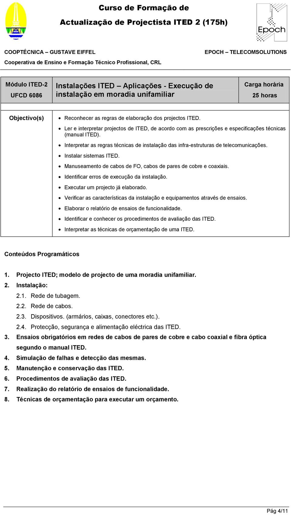 Instalar sistemas ITED. Manuseamento de cabos de FO, cabos de pares de cobre e coaxiais. Identificar erros de execução da instalação. Executar um projecto já elaborado.