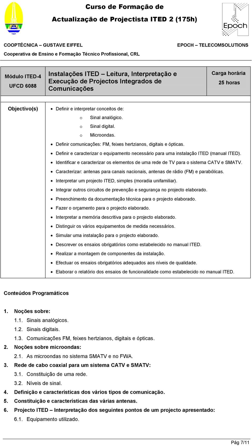 Identificar e caracterizar os elementos de uma rede de TV para o sistema CATV e SMATV. Caracterizar: antenas para canais nacionais, antenas de rádio (FM) e parabólicas.